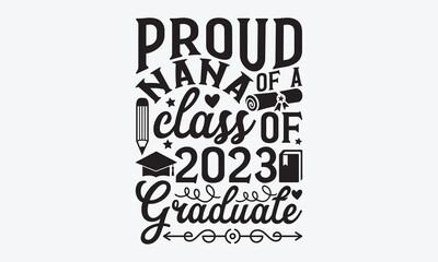 Proud nana of a class of 2023 Graduate - Graduate Hand-drawn lettering phrase, SVG t-shirt design, Calligraphy t-shirt design,  White background, Handwritten vector, eps 10.