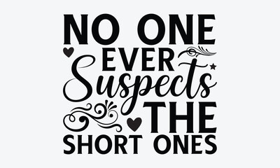 Wall Mural - No one ever suspects the short ones - Ant svg typography t-shirt design.  Hand-drawn lettering phrases, Stickers, Templates, and Mugs. Vector files are editable in EPS 10.