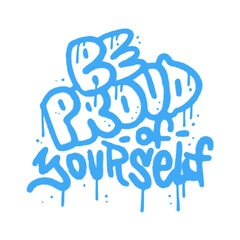 Be Proud of yourself - grunge textured lettering quote in urban Graffiti Art Style. Wall art in 90s typography design for poster, card, t-shirt, banner, sticker. Vector sprayed illustration.