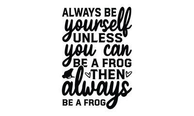 Wall Mural - Always be yourself unless you can be a frog then always  - frog SVG, frog t shirt design, Hand drawn lettering phrases, Calligraphy graphic design, templet, SVG Files for Cutting Cricut and Silhouette