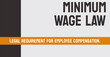 MINIMUM WAGE LAW - legal minimum wage employers must pay workers.