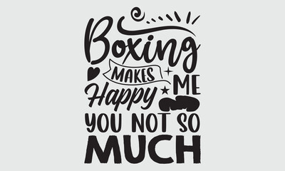 Boxing makes me happy you not so much- Boxing T-shirt Design, Handwritten Design phrase, calligraphic characters, Hand Drawn and vintage vector illustrations, svg, EPS