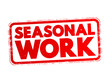 Seasonal Work - form of temporary employment that is only available at a specific time of year, text concept stamp