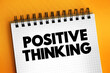 Positive thinking - means that you approach unpleasantness in a more positive and productive way, text concept on notepad