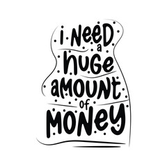 I need a huge amount of money,Motivational lettering. Handwritten motivational phrases for typography posters, tee shirt prints, and gift cards.