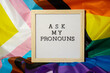 ASK MY PRONOUNS text Neo pronouns concept on Rainbow flag background gender pronouns. Non-binary people rights transgenders. Lgbtq community support assume my gender, respect pronouns tolerance equal