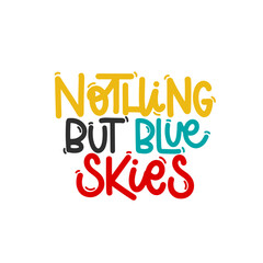 Vector handdrawn illustration. Lettering phrases Nothing but blue skies. Idea for poster, postcard.  Inspirational quote. 