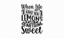 When Life Gives You Lemons Make Something Sweet - Lemonade Svg T-shirt Design, Hand Drawn Lettering Phrase, White Background, For Cutting Machine, Silhouette Cameo, Cricut, Illustration For Prints.