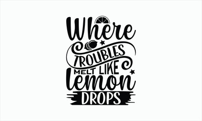 Wall Mural - Where Troubles Melt Like Lemon Drops - Lemonade svg t-shirt design, Hand drawn lettering phrase, white background, For Cutting Machine, Silhouette Cameo, Cricut, Illustration for prints on bags.