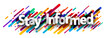 Stay informed sign over colorful brush strokes background.