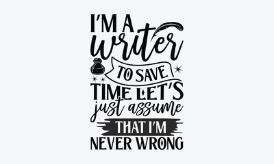 I’m a writer to save time let’s just assume that I’m never wrong - Writer svg typography t-shirt design. celebration in calligraphy text or font writer in the Middle East. Greeting templates, cards, m