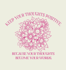 Wall Mural - Keep your thoughts positive, because your thoughts become your words.Flowers and positive slogan.