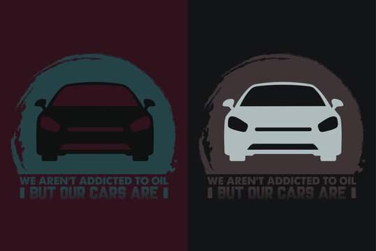 We Argen't Addicted To Oil But Our Cars Are, Car Lover T-Shirt, Classic Car, Custom Car Shirt, Cars, Customized, Gift For Dad, Promise Shirt, Gift For Car Lover, Funny Car Lover Gift, Car Guy T-Shirt
