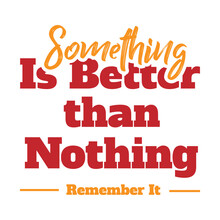 'Something Is Better Than Nothing' Slogan Inscription. Vector Positive Life Quote. Illustration For Prints On T-shirts And Bags, Posters, Cards. Typography Design With Motivational Quote.