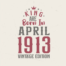 King Are Born In April 1913 Vintage Edition. King Are Born In April 1913 Retro Vintage Birthday Vintage Edition