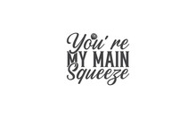 . You're My Main Squeeze -  Lettering Design For Greeting Banners, Mouse Pads, Prints, Cards And Posters, Mugs, Notebooks, Floor Pillows And T-shirt Prints Design.