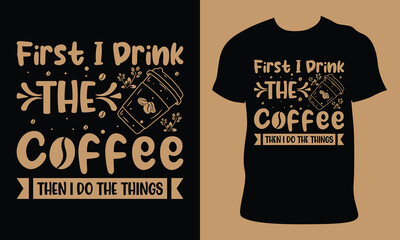 First I Drink The Coffee Then I Do The Things.International coffee day illustration vector black backgrounds. Hand-made typography vector t–shirt design. National coffee day Vector Vintage .