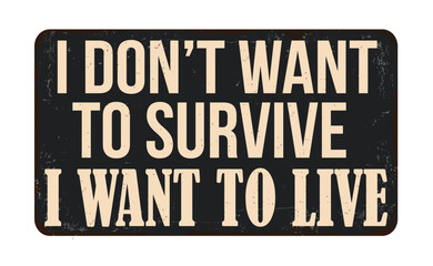 I don't want to survive i want to live vintage rusty metal sign