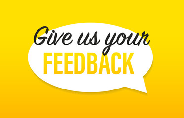 Give us your feedback, speech bubble. Design for marketing business, challenge element. Isolated on yellow background. Customer satisfaction concept design. Vector illustration
