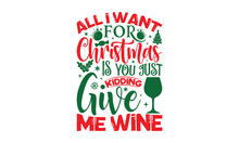 All I Want For Christmas Is You Just Kidding Give Me Wine - Christmas T-shirt Design, Vector Typography For Posters, Stickers, Cutting Cricut And Silhouette, Svg File, Banner, Card Templet, Flyer And 