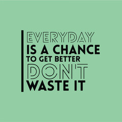 Wall Mural - Everyday is a change to get better, don't waste it. Motivational quotes for tshirt,  poster,  print. Inspirational Quotes