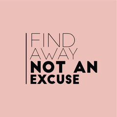 Wall Mural - Find away not an excuse. Motivational quotes for tshirt,  poster,  print. Inspirational Quotes