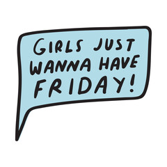Girls just wanna have Friday! Speech bubble. Funny design on white background.
