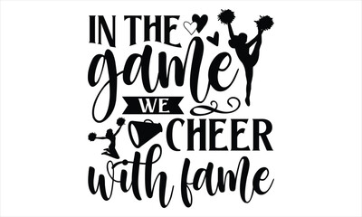 In the game we cheer with fame - Cheerleading T shirt Design, Vector illustration with hand draw lettering, Conceptual handwritten phrase calligraphic, svg for poster, banner, flyer and mug.