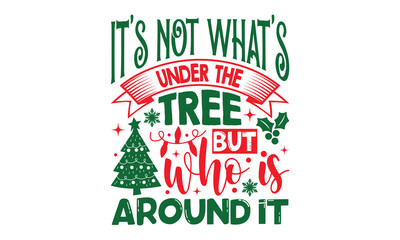 Wall Mural - It’s Not What’s Under The Tree But Who Is Around It - Christmas T-shirt design, Vector typography for posters, stickers, Cutting Cricut and Silhouette, svg file, banner, card Templet, flyer and mug.