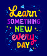 © Olga - Learn something new every day, inspirational typography illustration in vivid colors. Bright, isolated vector lettering quote design. School, preschool, teachers day creative concept for any purposes