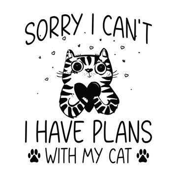 sorry I can't I Have plans with my Cat
