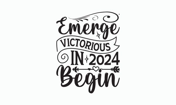 Emerge Victorious In 2024 Begin - Happy New Year T-shirt SVG Design, Hand drawn lettering phrase, Isolated on white background, Sarcastic typography, Illustration for prints on bags, posters and card.