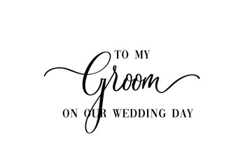 Wall Mural - To my Groom on our wedding day. Hand lettering typography text in vector eps. Good for scrap booking, textiles, gifts, wedding sets.