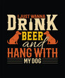 I just wanna drink beer and hang with my dog t shirt design.