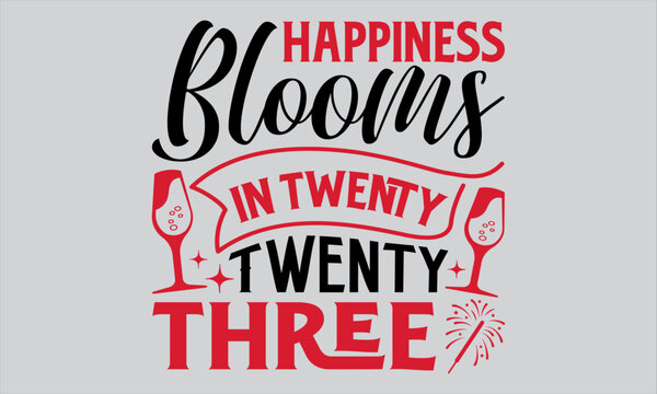 Happiness Blooms In Twenty Twenty Three - Happy New Year T Shirt Design, Hand drawn lettering phrase, Cutting and Silhouette, card, Typography Vector illustration for poster, banner, flyer and mug.