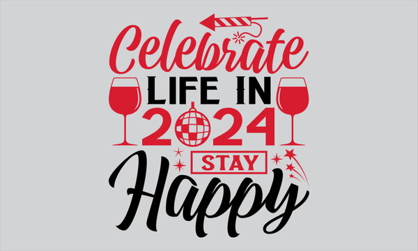 Celebrate Life In 2024 Stay Happy - Happy New Year T Shirt Design, Hand drawn lettering and calligraphy, Cutting and Silhouette, file, poster, banner, flyer and mug.