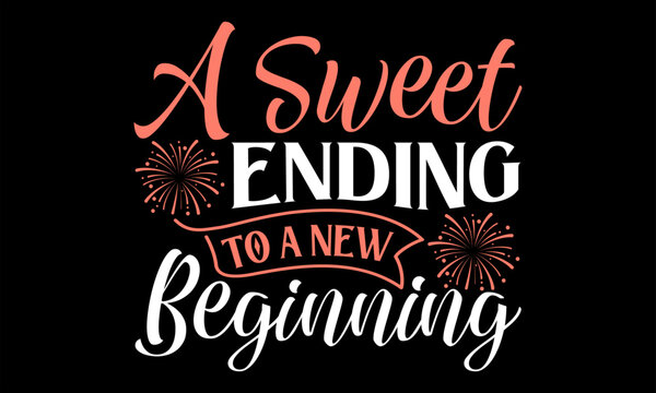 A Sweet Ending To A New Beginning  - Happy New Year t shirts design, Handmade calligraphy vector illustration, Isolated on Black background, For the design of postcards, banner, flyer and mug.