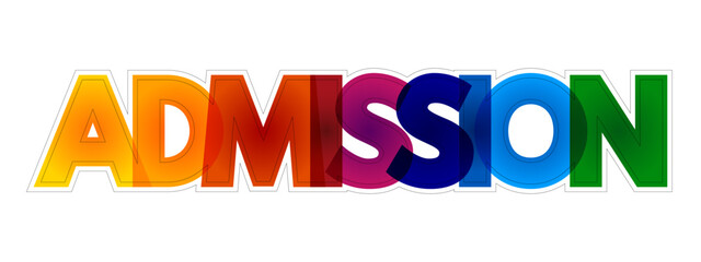 Admission is permission given to a person to enter a place, or permission given to a country to enter an organization, colorful text concept background