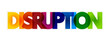 Disruption - disturbance or problems which interrupt an event, activity, or process, colorful text concept background