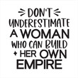don't under estimate a woman who can build her own empire background inspirational positive quotes, motivational, typography, lettering design