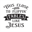 © Dawson - this close to flippin tables like jesus background inspirational positive quotes, motivational, typography, lettering design