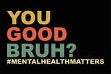 Fototapeta Młodzieżowe - You Are Good Bruh Mental Health Matter T-Shirt Design