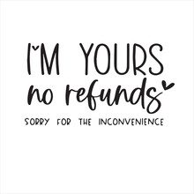 I'm Yours No Refunds Sorry For The Inconvenience Background Inspirational Positive Quotes, Motivational, Typography, Lettering Design