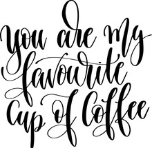 You Are My Favorite Cup Of Coffee - Hand Drawn Lettering Inscription Text Coffee Quotes Design