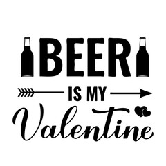 Wall Mural - Beer is my Valentine calligraphy lettering with bottles isolated on white. Funny Valentines day  quote. Vector template for greeting card. poster, postcard, flyer, banner, sticker, etc.