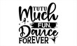 Tutu Much Fun, Dance Forever - Dance T-shirt Design, Hand drawn vintage illustration with hand-lettering and decoration elements,for prints on t-shirts, bags, posters, cards, mugs. EPS for Cutting Mac
