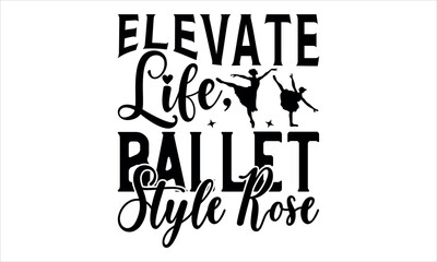 Wall Mural - Elevate Life, Ballet Style Rise - Ballet t shirt design, Hand drawn lettering phrase, Calligraphy graphic design, SVG Files for Cutting Cricut and Silhouette  mugs prints on t-shirts, bags, posters,. 