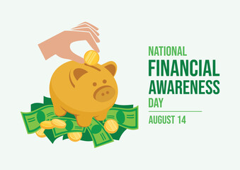 Wall Mural - National Financial Awareness Day poster vector illustration. Golden saving piggy bank on a pile of money vector. Hand with coin icon. Suitable for card, background, banner. August 14. Important day