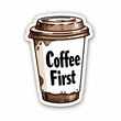 'Coffee First' sticker for the beverage that awakens your senses every morning.