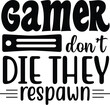 gamer don't die they respawn
